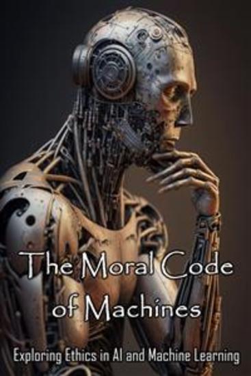 The Moral Code of Machines - Exploring Ethics in AI and Machine Learning - cover