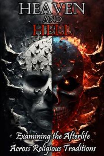 Heaven and Hell - Examining the Afterlife Across Religious Traditions - cover