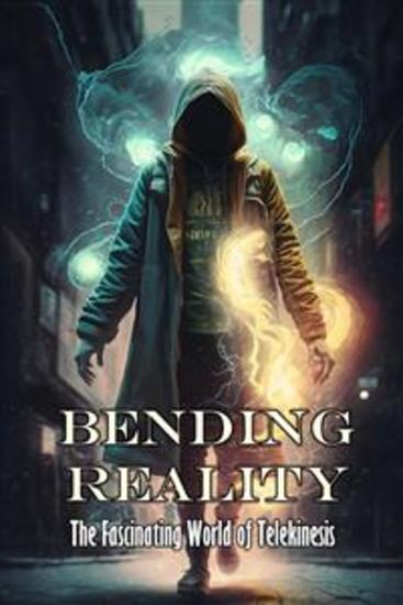 Bending Reality - The Fascinating World of Telekinesis - cover