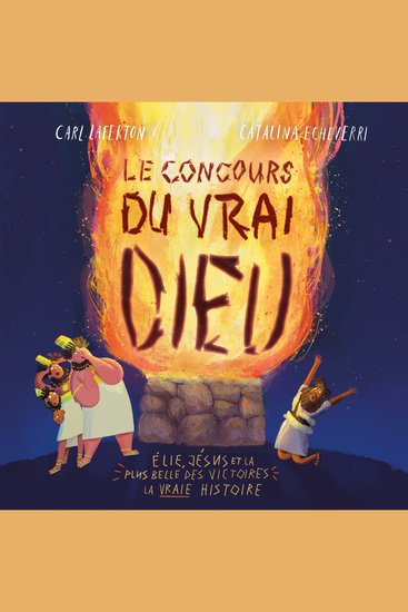 Le concours du vrai Dieu - Élie Jésus et la plus belle des victoires : la vraie histoire - cover