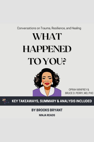 Summary: What Happened to You? - Conversations on Trauma Resilience and Healing by Oprah Winfrey & Bruce D Perry: Key Takeaways Summary & Analysis - cover