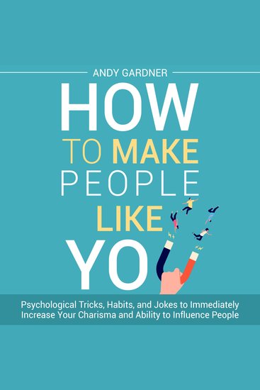 How to Make People Like You: Psychological Tricks Habits and Jokes to Immediately Increase Your Charisma and Ability to Influence People - cover