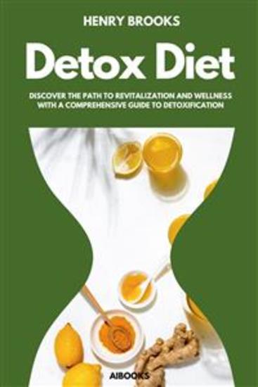 The Detox Diet - Discover the Path to Revitalization and Wellness with a Comprehensive Guide to Detoxification - cover