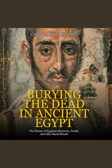 Burying the Dead in Ancient Egypt: The History of Egyptian Mummies Tombs and Other Burial Rituals - cover