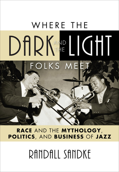 Where the Dark and the Light Folks Meet - Race and the Mythology Politics and Business of Jazz - cover