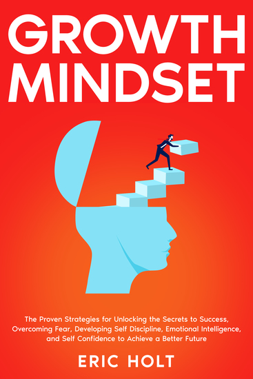 Growth Mindset - The Proven Strategies for Unlocking the Secrets to Success Overcoming Fear Developing Self Discipline Emotional Intelligence and Self Confidence to Achieve a Better Future - cover