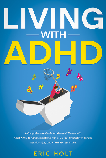 Living With ADHD - A Comprehensive Guide for Men and Women with Adult ADHD to Achieve Emotional Control Boost Productivity Enhance Relationships and Attain Success in Life - cover