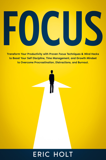 Focus - Transform Your Productivity with Proven Focus Techniques & Mind Hacks to Boost Your Self Discipline Time Management and Growth Mindset to Overcome Procrastination Distractions and Burnout - cover