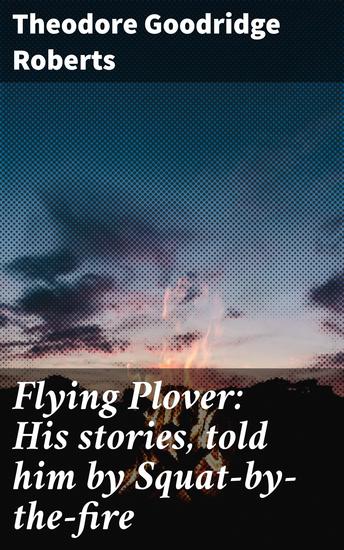 Flying Plover: His stories told him by Squat-by-the-fire - Tales of Indigenous Wisdom and Wilderness Adventures - cover