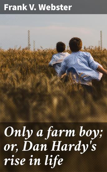 Only a farm boy; or Dan Hardy's rise in life - A rural journey of ambition and perseverance - cover