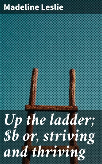 Up the ladder; or striving and thriving - A Timeless Tale of Determination and Resilience - cover