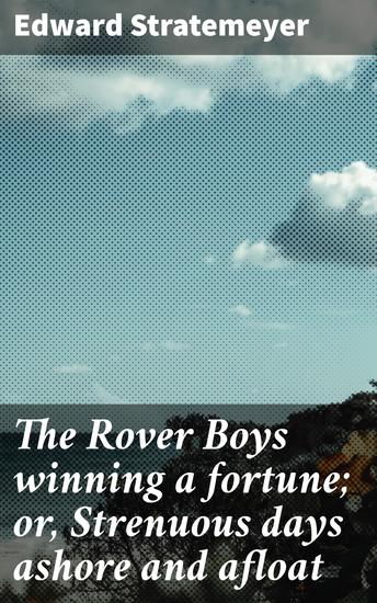 The Rover Boys winning a fortune; or Strenuous days ashore and afloat - Courage Perseverance and Adventure on Land and Sea - cover