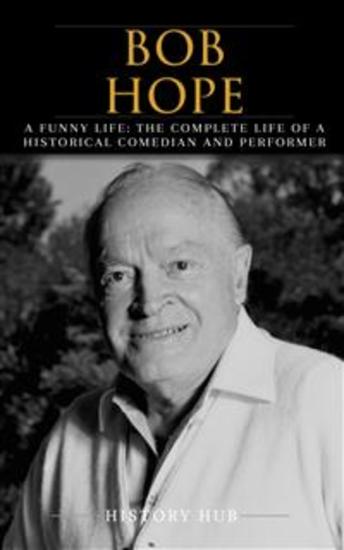 Bob Hope - A Funny Life: The Complete Life of a Historical Comedian and Performer - cover