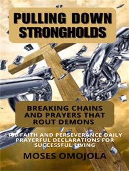 Pulling Down Strongholds Breaking Chains And Prayers That Rout Demons: 100 Faith And Perseverance Daily Prayerful Declarations For Successful Living - cover