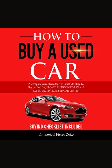 How To Buy A Used Car - A Complete Guide from Start to Finish On How To Buy A Used Car; FROM THE PERSPECTIVE OF AN EXPERIENCED LICENSED CAR DEALER - cover