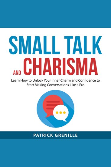 Small Talk and Charisma - Learn How to Unlock Your Inner Charm and Confidence to Start Making Conversations Like a Pro - cover