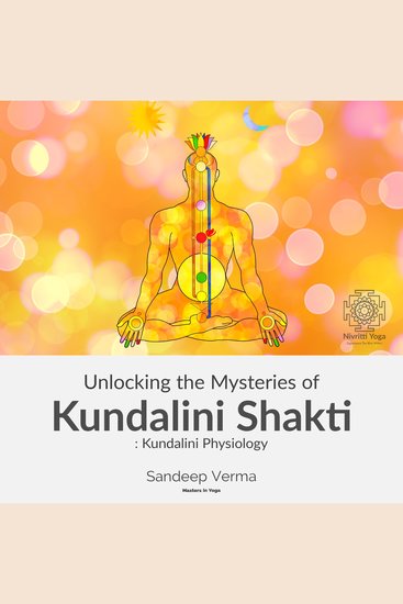 Unlocking the Mysteries of Kundalini Shakti : Kundalini Physiology - First Course of a Comprehensive Series of Courses on Kundalini Physiology Awakening the Signs and Effects of Such Experiences and Ways to Awaken and Manage them - cover