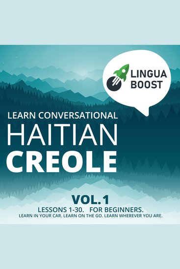 Learn Conversational Haitian Creole Vol 1 - Lessons 1-30 For beginners Learn in your car Learn on the go Learn wherever you are - cover