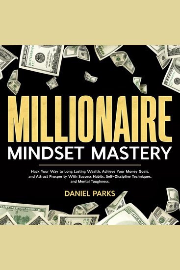 Millionaire Mindset Mastery - Hack Your Way to Long Lasting Wealth Achieve Your Money Goals and Attract Prosperity With Success Habits Self-Discipline Techniques and Mental Toughness - cover