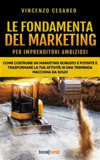 Le Fondamenta del Marketing (per imprenditori ambiziosi) - Come costruire un Marketing Robusto e Potente e trasformare la tua attività in una tremenda Macchina da Soldi - cover