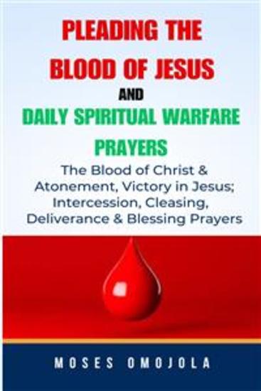 Pleading The Blood Of Jesus And Daily Spiritual Warfare Prayers: The Blood Of Christ & Atonement Victory In Jesus; Intercession Cleansing Deliverance & Blessing Prayers - cover