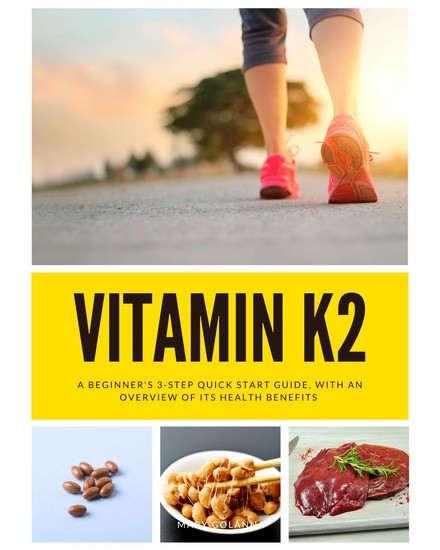 Vitamin K2 - A Beginner's 3-Step Quick Start Guide With an Overview of Its Health Benefits - cover