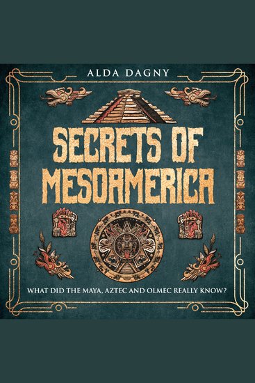 Secrets of Mesoamerica - What Did the Aztec Maya and Olmec Really Know? - cover