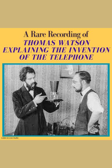 A Rare Recording of Thomas Watson Explaining the Invention of the Telephone - cover