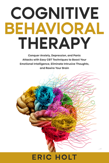 Cognitive Behavioral Therapy - Conquer Anxiety Depression and Panic Attacks with Easy CBT Techniques to Boost Your Emotional Intelligence Eliminate Intrusive Thoughts and Rewire Your Brain - cover