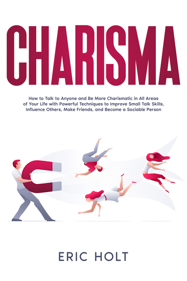 Charisma - How to Talk to Anyone and Be More Charismatic in All Areas of Your Life with Powerful Techniques to Improve Small Talk Skills Influence Others Make Friends and Become a Sociable Person - cover