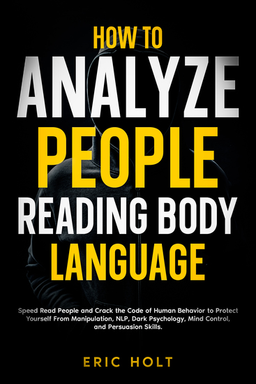 How To Analyze People Reading Body Language - Speed Read People and Crack the Code of Human Behavior to Protect Yourself From Manipulation NLP Dark Psychology Mind Control and Persuasion Skills - cover