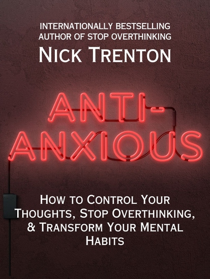 Anti-Anxious - How to Control Your Thoughts Stop Overthinking and Transform Your Mental Habits - cover