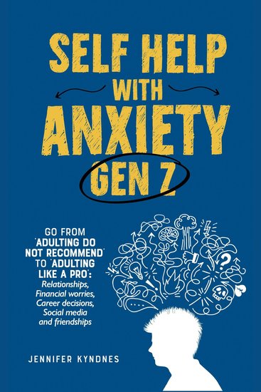 Self help with Anxiety - Gen Z - Go from ‘Adulting do not recommend’ to ‘Adulting like a pro’: Relationships Financial worries Career decisions Social media and friendships - cover