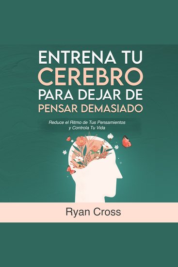 Entrena tu Cerebro para Dejar de Pensar Demasiado: Reduce el Ritmo de Tus Pensamientos y Controla Tu Vida - Guía de Técnicas Prácticas para Eliminar Ansiedad y Pensamientos Negativos - cover