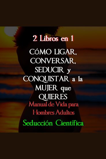 2 Libros en 1 Cómo Ligar Conversar Seducir y Conquistar a la Mujer que Quieres - Manual de Vida para Hombres Adultos - cover