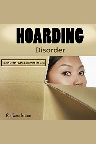 Hoarding Disorder - The In-Depth Psychology Behind the Mess - cover