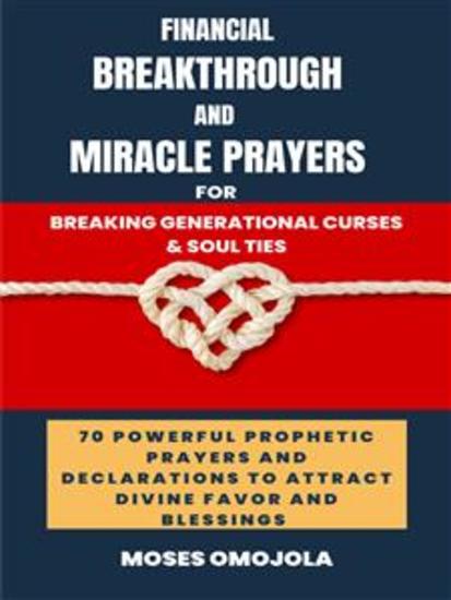 Financial Breakthrough And Miracle Prayers For Breaking Generational Curses & Soul Ties: 70 Powerful Prophetic Prayers And Declarations To Attract Divine Favors And Blessings - cover