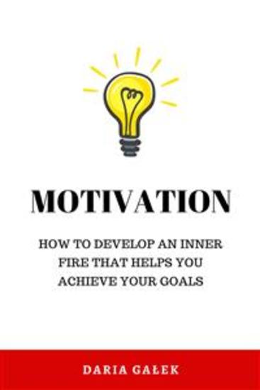 Motivation: How to Develop an Inner Fire That Helps You Achieve Your Goals - cover