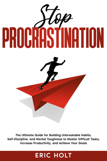Stop Procrastination - The Ultimate Guide for Building Unbreakable Habits Self-Discipline and Mental Toughness to Master Difficult Tasks Increase Productivity and Achieve Your Goals - cover