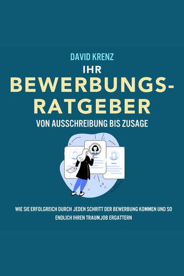 Ihr Bewerbungsratgeber – von Ausschreibung bis Zusage: Wie Sie erfolgreich durch jeden Schritt der Bewerbung kommen und so endlich Ihren Traumjob ergattern - cover