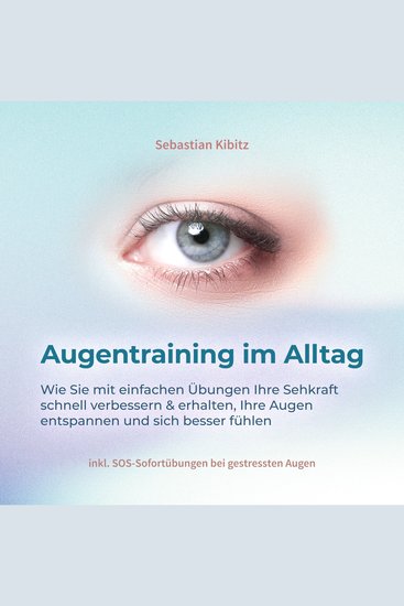 Augentraining im Alltag: Wie Sie mit einfachen Übungen Ihre Sehkraft schnell verbessern & erhalten Ihre Augen entspannen und sich besser fühlen - inkl SOS-Sofortübungen bei gestressten Augen - cover