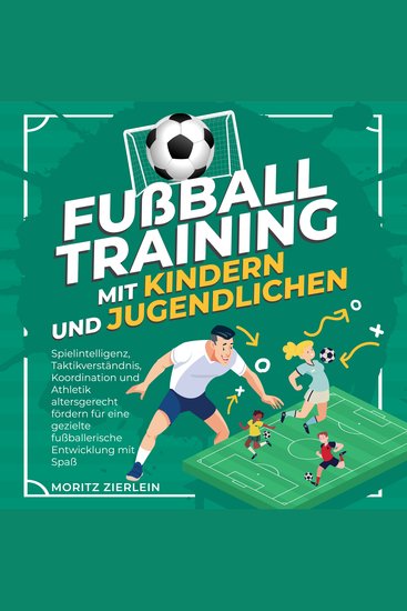 Fußballtraining mit Kindern und Jugendlichen: Spielintelligenz Taktikverständnis Koordination und Athletik altersgerecht fördern für eine gezielte fußballerische Entwicklung mit Spaß - cover