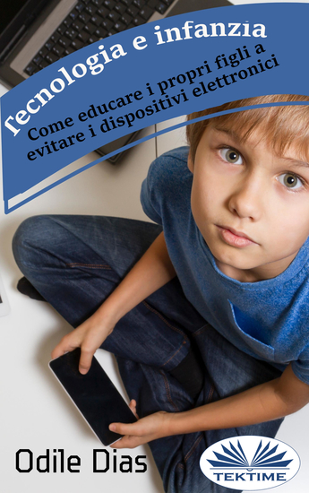 Tecnologia E Infanzia - Come Educare I Propri Figli A Evitare I Dispositivi Elettronici - cover