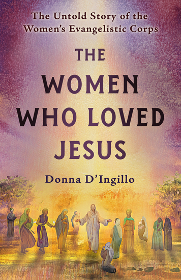 The Women Who Loved Jesus - The Untold Story of the Women's Evangelistic Corps - cover