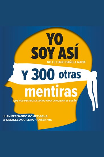 Yo Soy Así Y 300 Otras Mentiras Que Nos Decimos A Diario Para Conciliar El Sueno - cover