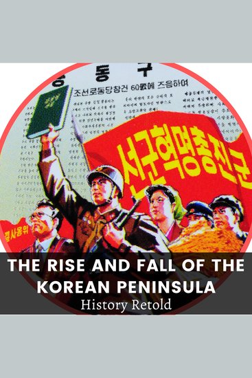 The Rise and Fall of the Korean Peninsula - A Comprehensive History of South and North Korea and Kim Jong-Un - cover