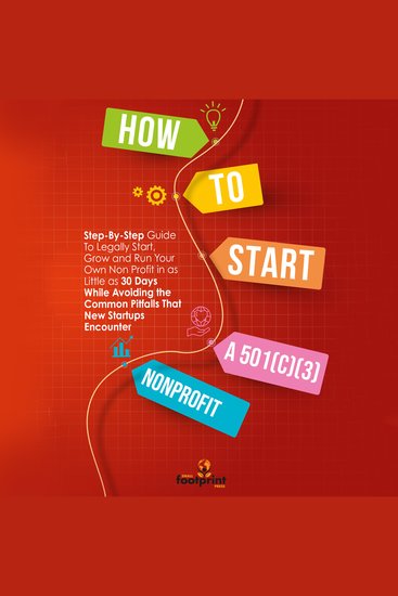 How to Start a 501(C)(3) Nonprofit - Step-By-Step Guide To Legally Start Grow and Run Your Own Non Profit in as Little as 30 Days While Avoiding the Common Pitfalls That New Startups Encounter - cover