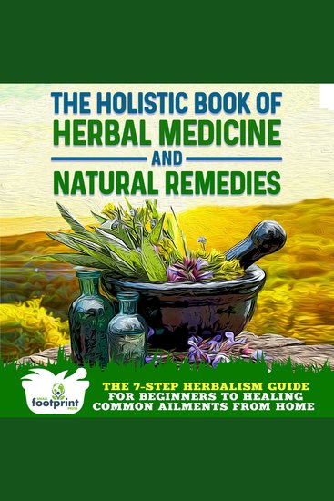 The Holistic Book of Herbal Medicine & Natural Remedies - The 7-Step Herbalism Guide for Beginners to Overcoming Common Ailments from Home (Includes 73 Ancient Antibiotics) - cover