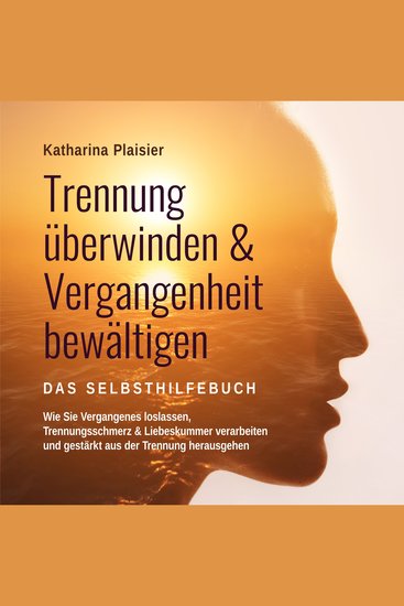 Trennung überwinden & Vergangenheit bewältigen - Das Selbsthilfebuch: Wie Sie Vergangenes loslassen Trennungsschmerz & Liebeskummer verarbeiten und gestärkt aus der Trennung herausgehen - cover