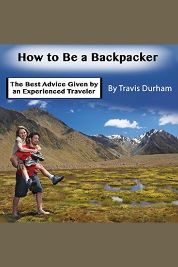 How to Be a Backpacker - The Best Advice Given by an Experienced Traveler - cover